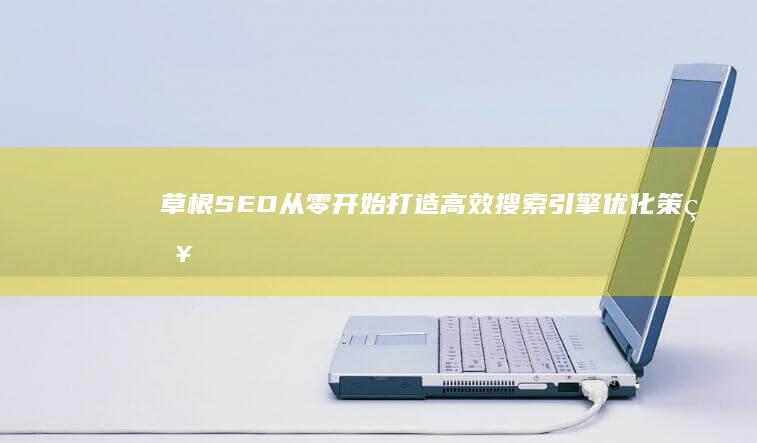 草根SEO：从零开始打造高效搜索引擎优化策略