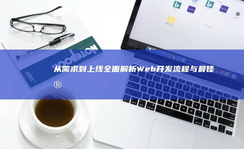 从需求到上线：全面解析Web开发流程与最佳实践